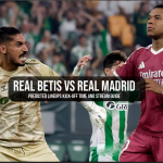 Real Betis vs Real Madrid Predicted Lineups Kick-Off Time and Stream Guide